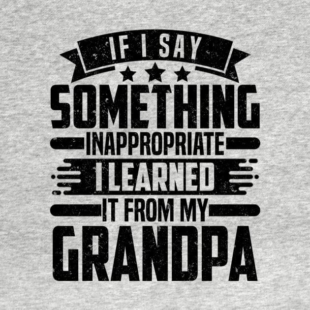 IF I SAY SOMETHING INAPPROPRIATE I LEARNED IT FROM MY Grandpa by SilverTee